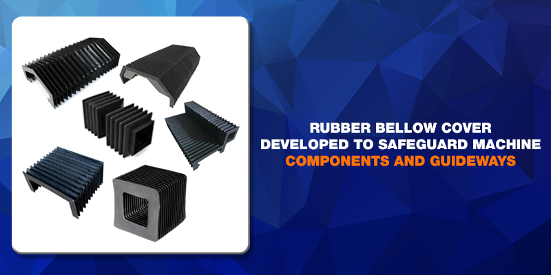 Rubber Bellow Cover Developed to safeguard machine components and guideways