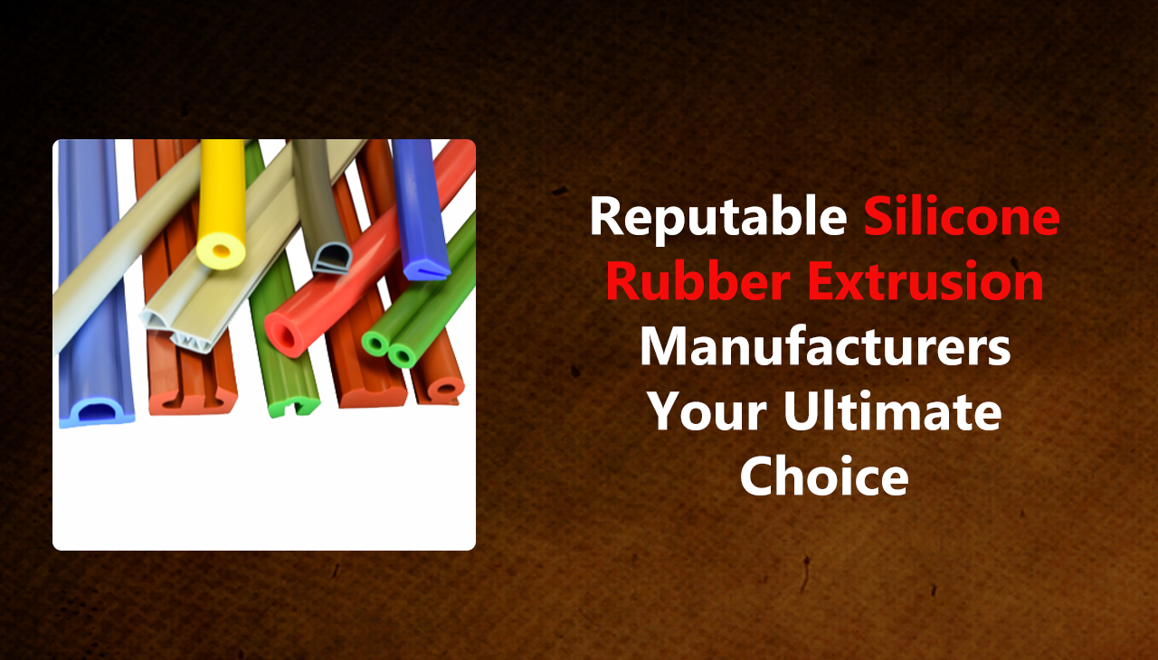 Reputable Silicone Rubber Extrusion Manufacturers Your Ultimate Choice