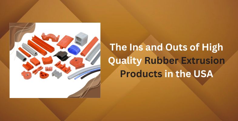 The Ins and Outs of High Quality Rubber Extrusion Products in the USA