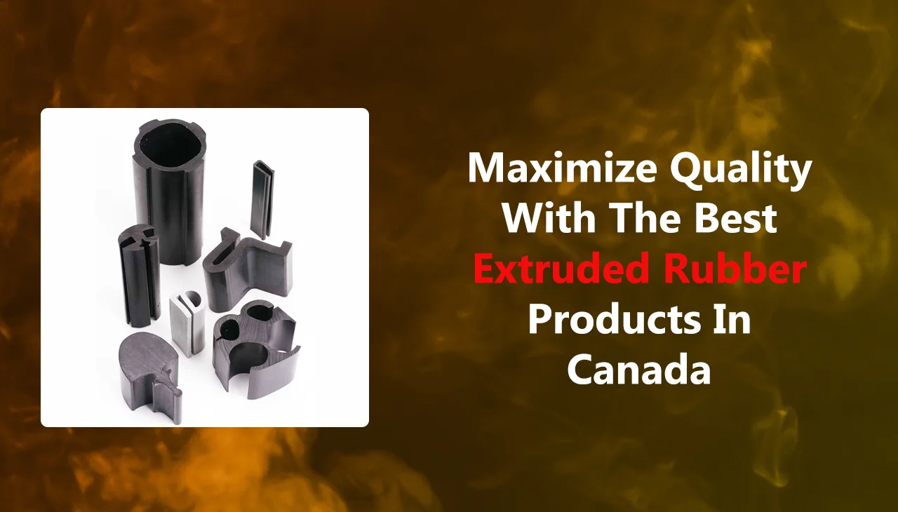 Maximize Quality with the Best Extruded Rubber Products in Canada