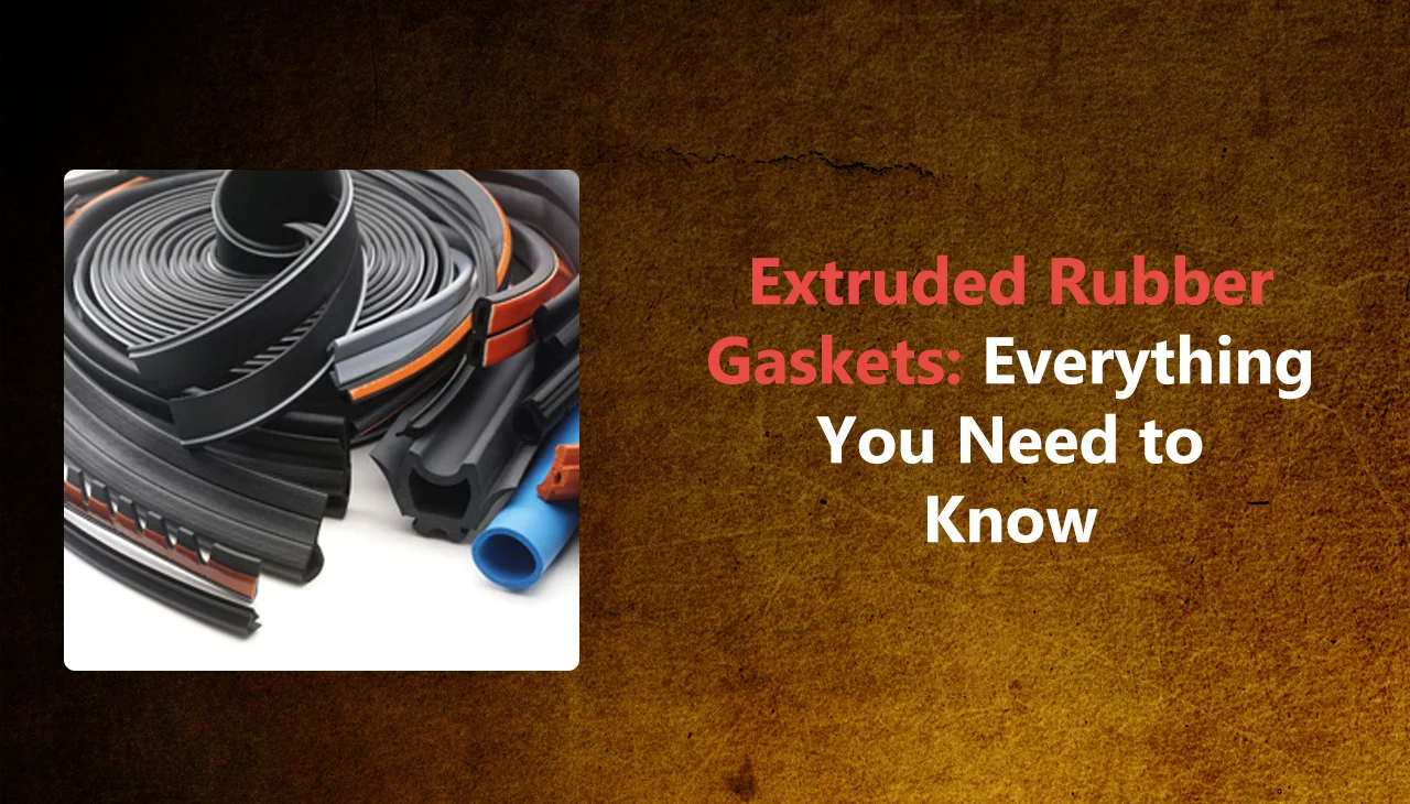 Extruded Rubber Gaskets Everything You Need to Know