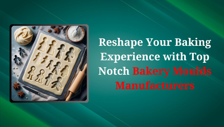 Reshape Your Baking Experience with Top Notch Bakery Moulds Manufacturers