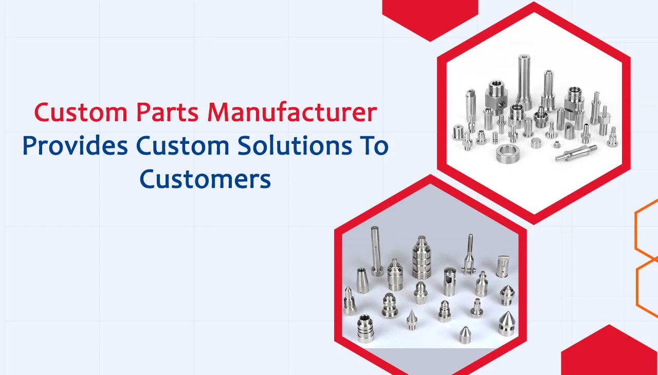 Custom parts manufacturer provides custom solutions to customers