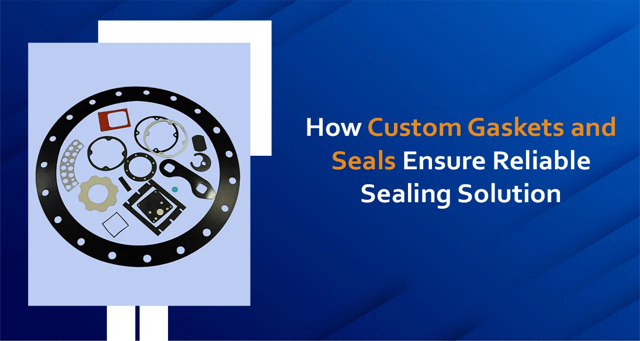 How Custom Gaskets and Seals Ensure Reliable Sealing Solution