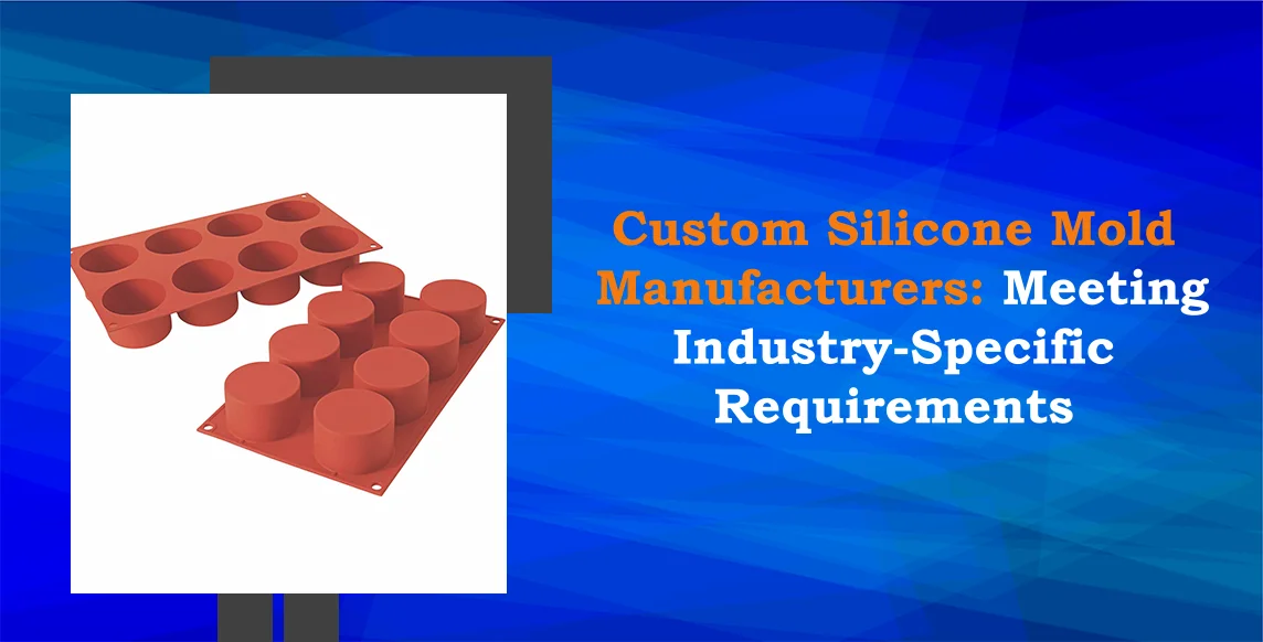 Custom Silicone Mold Manufacturers Meeting Industry Specific Requirements